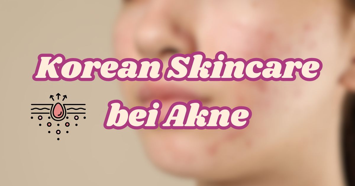 Korean Skincare koreanische Hautpflege bei Akne